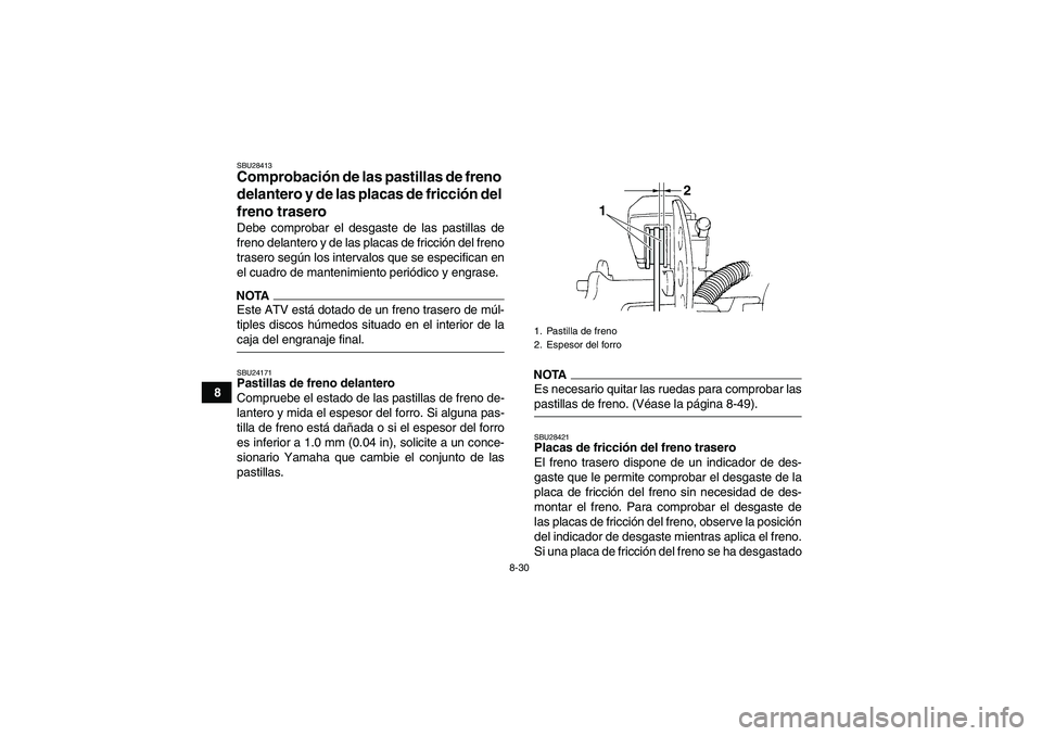 YAMAHA GRIZZLY 350 2009 Manuale de Empleo (in Spanish) 8-30
8
SBU28413Comprobación de las pastillas de freno
delantero y de las placas de fricción del
freno trasero Debe comprobar el desgaste de las pastillas de
freno delantero y de las placas de fric YAMAHA GRIZZLY 350 2009 Manuale de Empleo (in Spanish) 8-30
8
SBU28413Comprobación de las pastillas de freno
delantero y de las placas de fricción del
freno trasero Debe comprobar el desgaste de las pastillas de
freno delantero y de las placas de fric