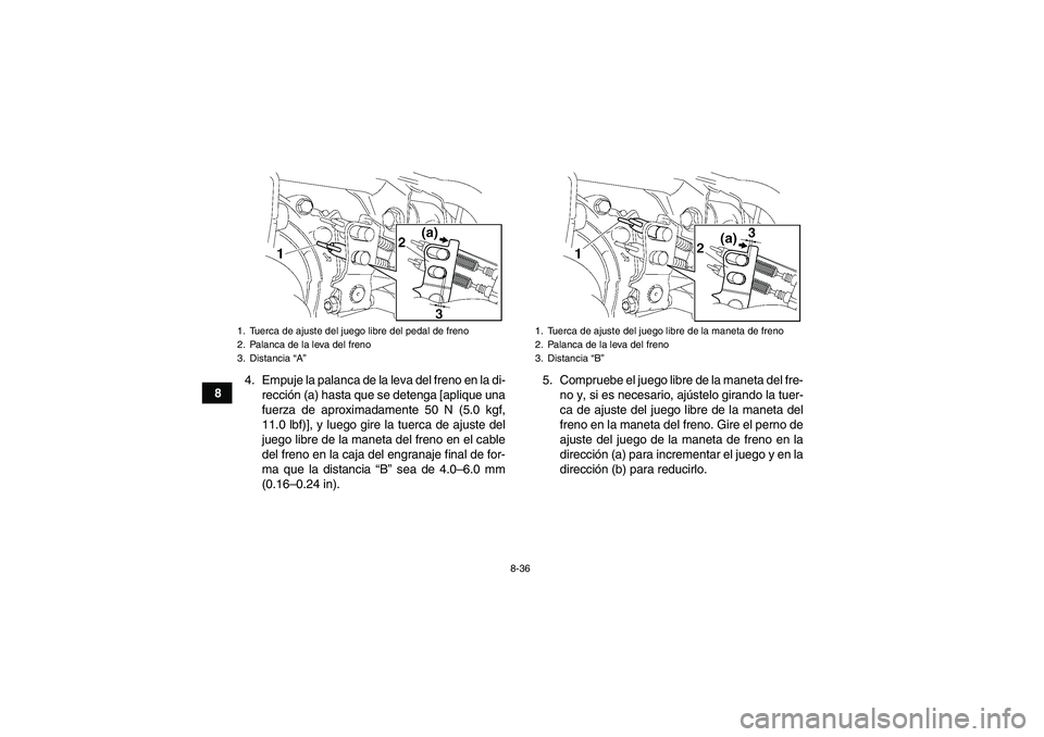 YAMAHA GRIZZLY 350 2009  Manuale de Empleo (in Spanish) 8-36
84. Empuje la palanca de la leva del freno en la di-
rección (a) hasta que se detenga [aplique una
fuerza de aproximadamente 50 N (5.0 kgf,
11.0 lbf)], y luego gire la tuerca de ajuste del
juego