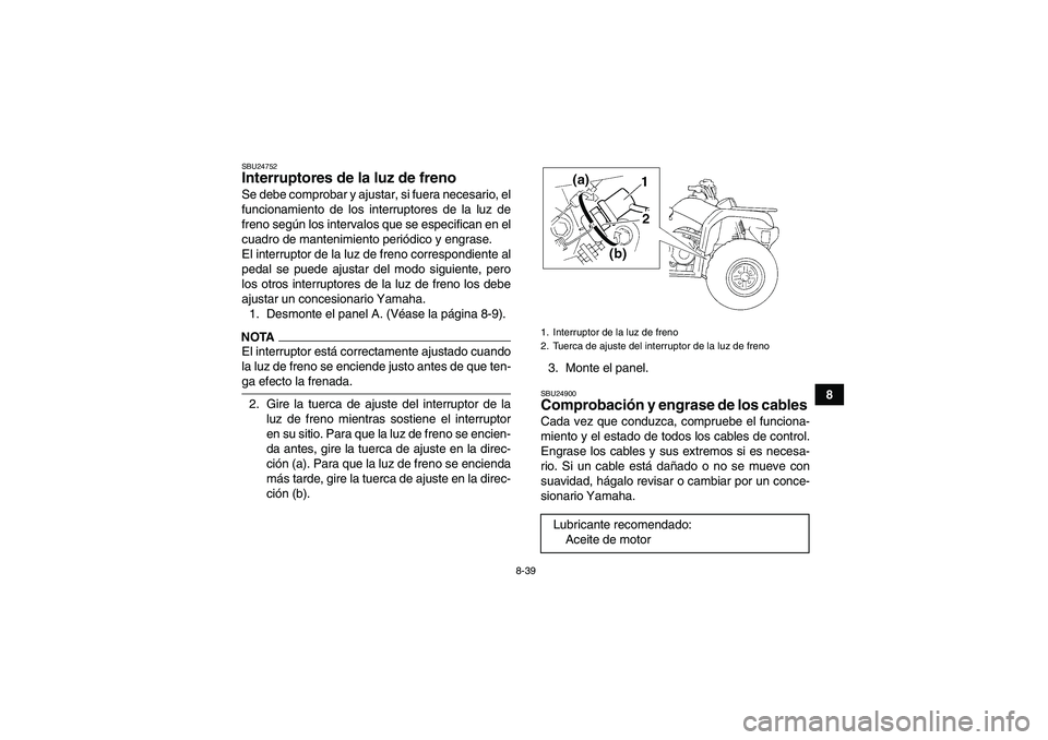 YAMAHA GRIZZLY 350 2009 Manuale de Empleo (in Spanish) 8-39
8
SBU24752Interruptores de la luz de freno Se debe comprobar y ajustar, si fuera necesario, el
funcionamiento de los interruptores de la luz de
freno según los intervalos que se especifican en e YAMAHA GRIZZLY 350 2009 Manuale de Empleo (in Spanish) 8-39
8
SBU24752Interruptores de la luz de freno Se debe comprobar y ajustar, si fuera necesario, el
funcionamiento de los interruptores de la luz de
freno según los intervalos que se especifican en e
