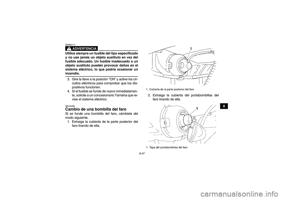 YAMAHA GRIZZLY 350 2009  Manuale de Empleo (in Spanish) 8-47
8
ADVERTENCIA
SWB02171Utilice siempre un fusible del tipo especificado
y no use jamás un objeto sustituto en vez del
fusible adecuado. Un fusible inadecuado o un
objeto sustituto pueden provocar