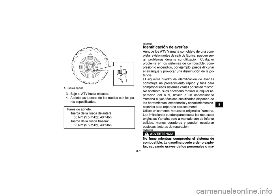 YAMAHA GRIZZLY 350 2009 Manuale de Empleo (in Spanish) 8-51
8 3. Baje el ATV hasta el suelo.
4. Apriete las tuercas de las ruedas con los pa-
res especificados.
SBU25720Identificación de averías Aunque los ATV Yamaha son objeto de una com-
pleta revisi YAMAHA GRIZZLY 350 2009 Manuale de Empleo (in Spanish) 8-51
8 3. Baje el ATV hasta el suelo.
4. Apriete las tuercas de las ruedas con los pa-
res especificados.
SBU25720Identificación de averías Aunque los ATV Yamaha son objeto de una com-
pleta revisi