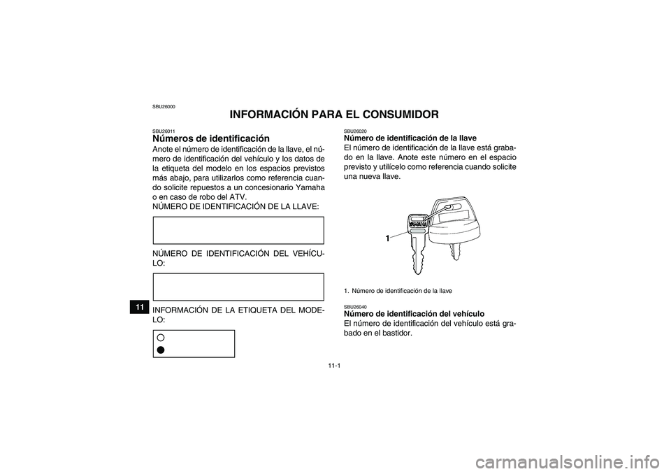 YAMAHA GRIZZLY 350 2009  Manuale de Empleo (in Spanish) 11-1
11
SBU26000
INFORMACIÓN PARA EL CONSUMIDOR
SBU26011Números de identificación Anote el número de identificación de la llave, el nú-
mero de identificación del vehículo y los datos de
la et