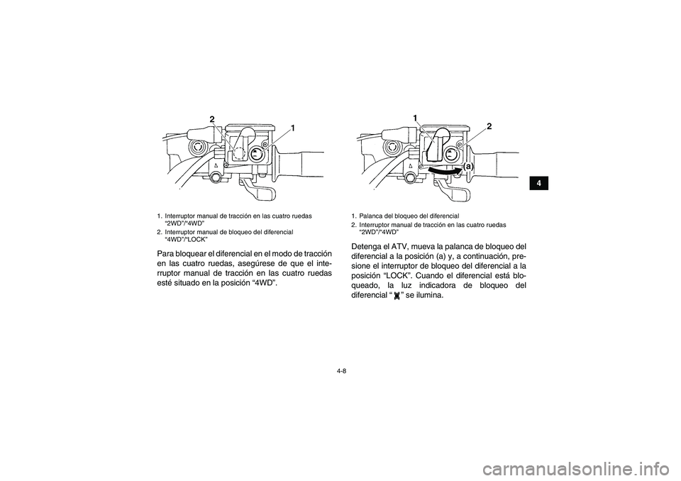 YAMAHA GRIZZLY 350 2009  Manuale de Empleo (in Spanish) 4-8
4
Para bloquear el diferencial en el modo de tracción
en las cuatro ruedas, asegúrese de que el inte-
rruptor manual de tracción en las cuatro ruedas
esté situado en la posición “4WD”.Det