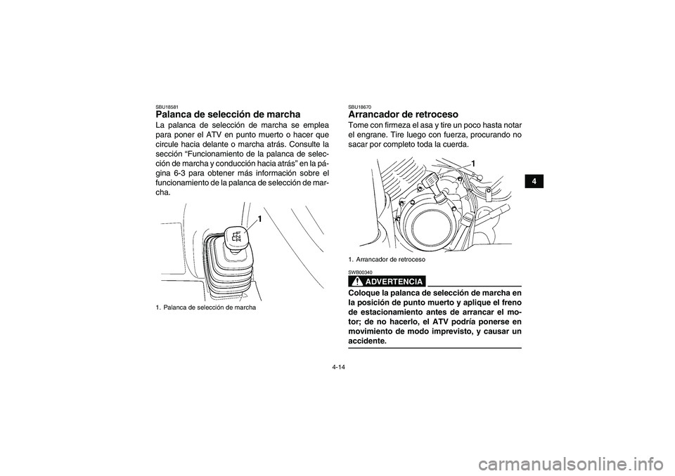 YAMAHA GRIZZLY 350 2009  Manuale de Empleo (in Spanish) 4-14
4
SBU18581Palanca de selección de marcha La palanca de selección de marcha se emplea
para poner el ATV en punto muerto o hacer que
circule hacia delante o marcha atrás. Consulte la
sección 