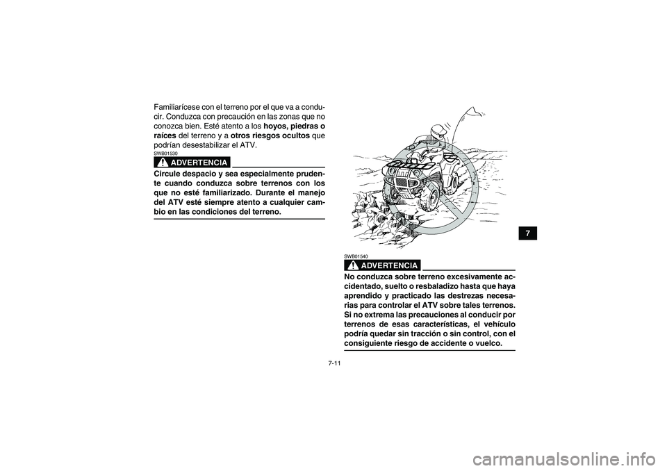 YAMAHA GRIZZLY 350 2009  Manuale de Empleo (in Spanish) 7-11
7 Familiarícese con el terreno por el que va a condu-
cir. Conduzca con precaución en las zonas que no
conozca bien. Esté atento a los hoyos, piedras o
raíces del terreno y a otros riesgos oc