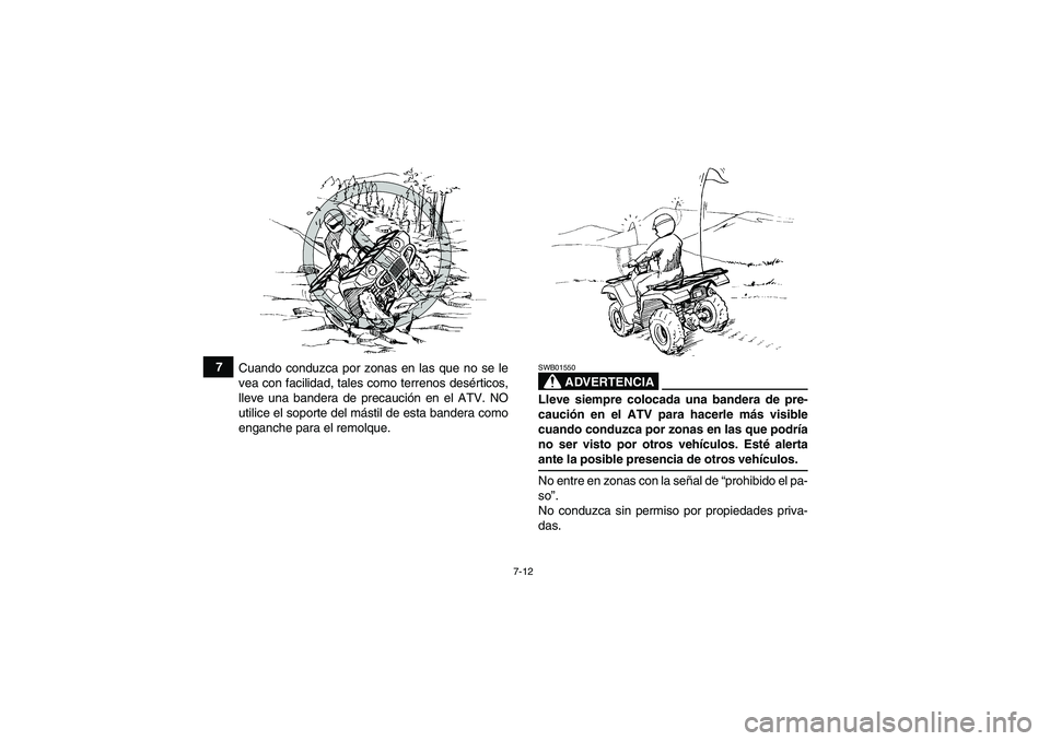 YAMAHA GRIZZLY 350 2009  Manuale de Empleo (in Spanish) 7-12
7
Cuando conduzca por zonas en las que no se le
vea con facilidad, tales como terrenos desérticos,
lleve una bandera de precaución en el ATV. NO
utilice el soporte del mástil de esta bandera c