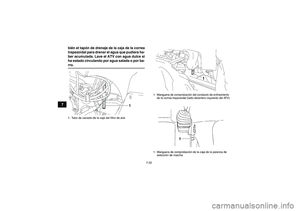 YAMAHA GRIZZLY 350 2009  Manuale de Empleo (in Spanish) 7-22
7bién el tapón de drenaje de la caja de la correa
trapezoidal para drenar el agua que pudiera ha-
ber acumulada. Lave el ATV con agua dulce si
ha estado circulando por agua salada o por ba-
rro