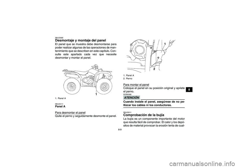 YAMAHA GRIZZLY 350 2009  Manuale de Empleo (in Spanish) 8-9
8
SBU23080Desmontaje y montaje del panel El panel que se muestra debe desmontarse para
poder realizar algunas de las operaciones de man-
tenimiento que se describen en este capítulo. Con-
sulte e