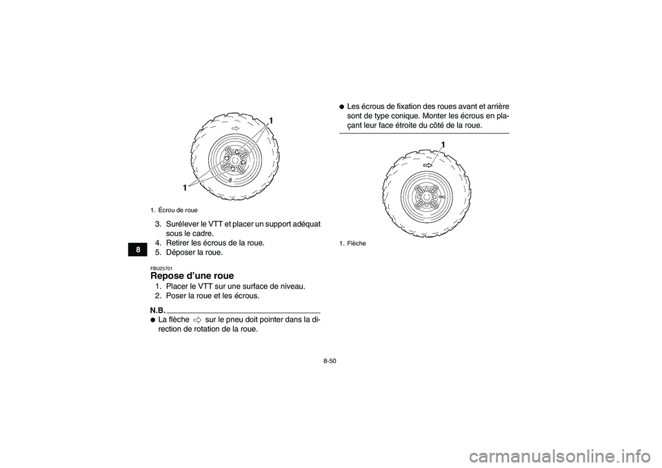 YAMAHA GRIZZLY 350 2009  Notices Demploi (in French) 8-50
83. Surélever le VTT et placer un support adéquat
sous le cadre.
4. Retirer les écrous de la roue.
5. Déposer la roue.
FBU25701Repose d’une roue 1. Placer le VTT sur une surface de niveau.
