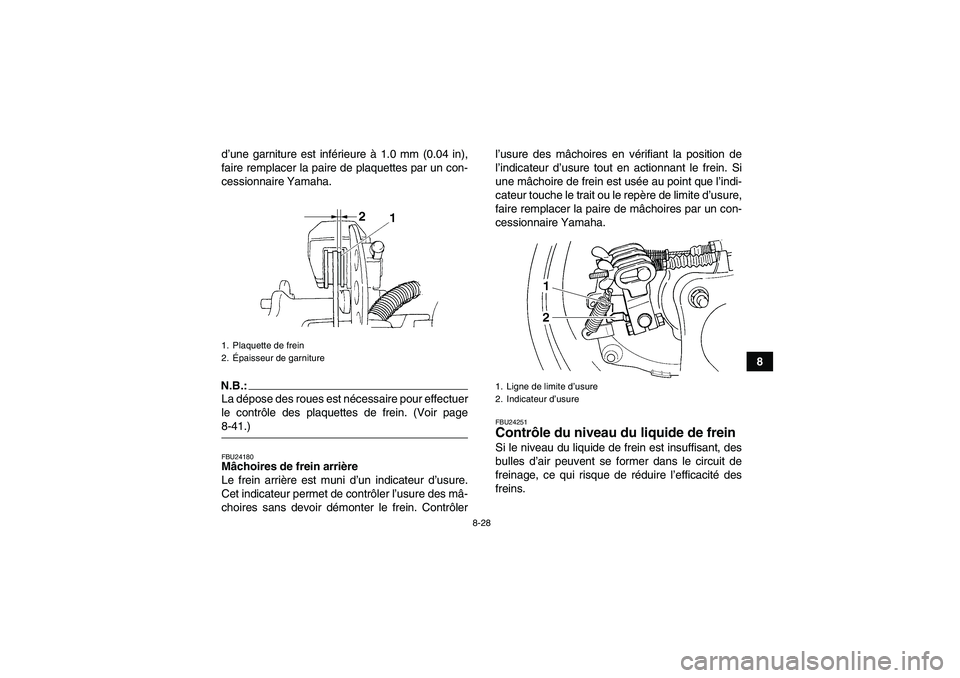 YAMAHA GRIZZLY 350 2008  Notices Demploi (in French) 8-28
8 d’une garniture est inférieure à 1.0 mm (0.04 in),
faire remplacer la paire de plaquettes par un con-
cessionnaire Yamaha.
N.B.:La dépose des roues est nécessaire pour effectuer
le contr