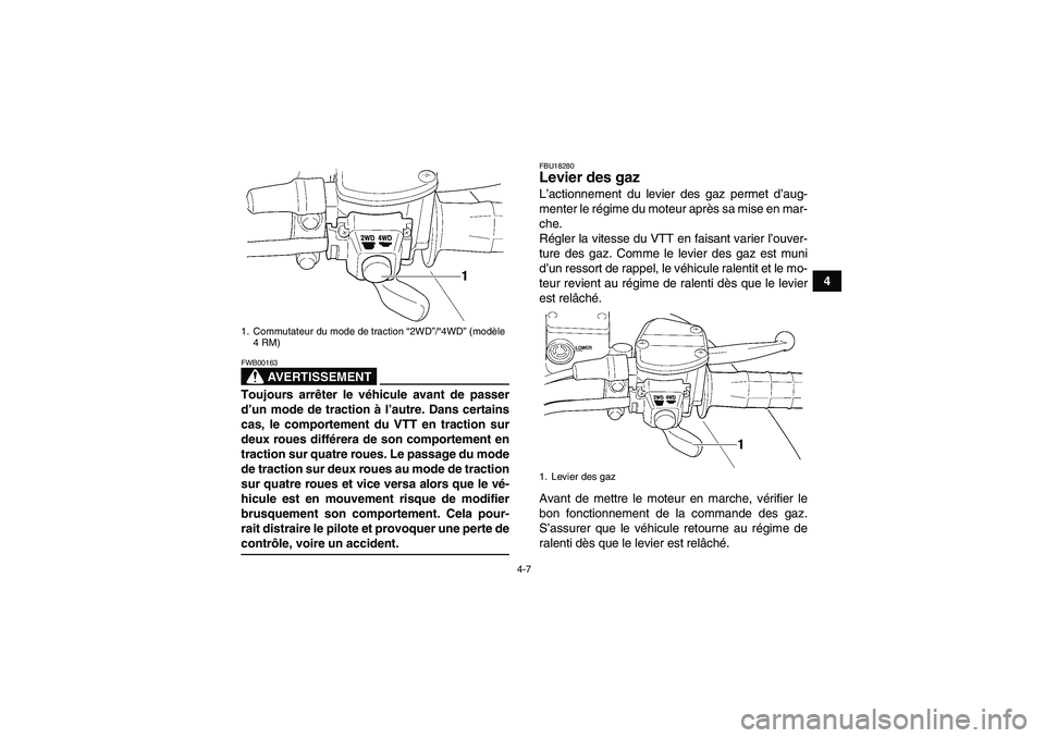 YAMAHA GRIZZLY 350 2008  Notices Demploi (in French) 4-7
4
AVERTISSEMENT
FWB00163Toujours arrêter le véhicule avant de passer
d’un mode de traction à l’autre. Dans certains
cas, le comportement du VTT en traction sur
deux roues différera de son 