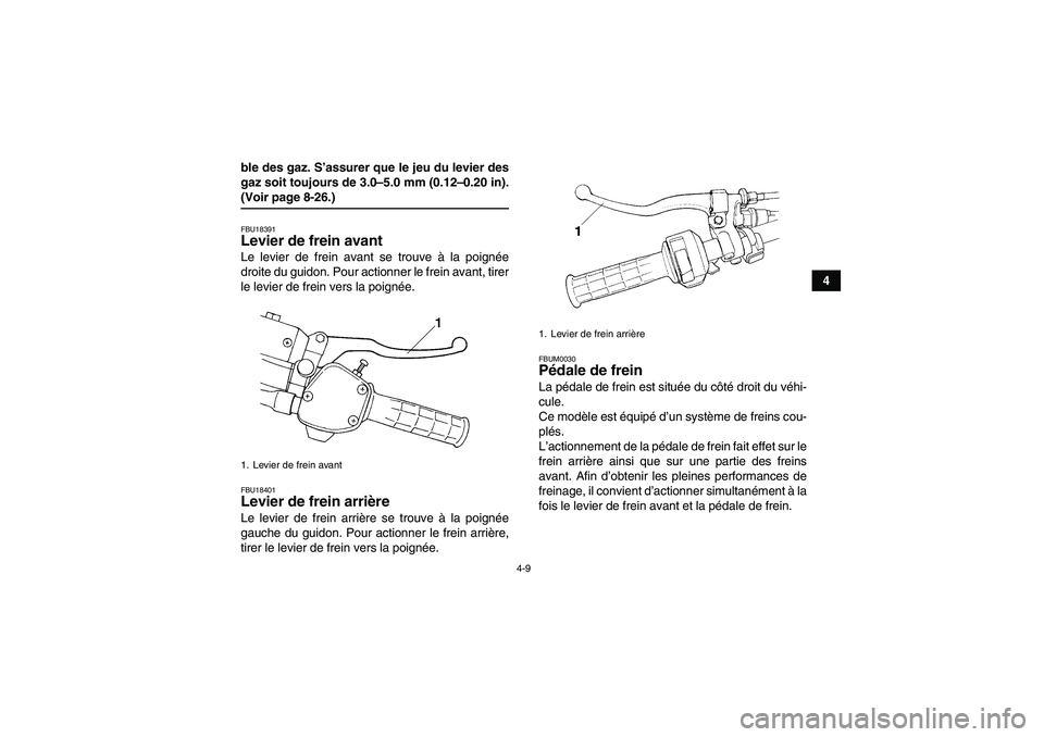 YAMAHA GRIZZLY 350 2008  Notices Demploi (in French) 4-9
4 ble des gaz. S’assurer que le jeu du levier des
gaz soit toujours de 3.0–5.0 mm (0.12–0.20 in).
(Voir page 8-26.)FBU18391Levier de frein avant Le levier de frein avant se trouve à la poig
