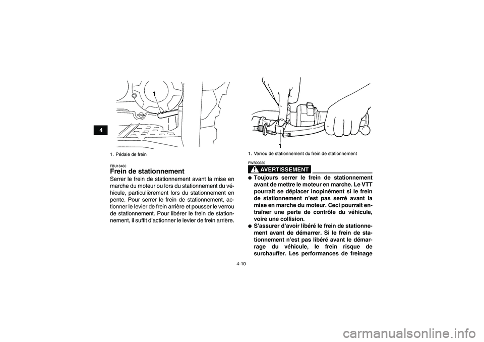 YAMAHA GRIZZLY 350 2008  Notices Demploi (in French) 4-10
4
FBU18460Frein de stationnement Serrer le frein de stationnement avant la mise en
marche du moteur ou lors du stationnement du vé-
hicule, particulièrement lors du stationnement en
pente. Pour