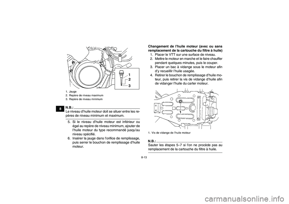 YAMAHA GRIZZLY 350 2008  Notices Demploi (in French) 8-13
8
N.B.:Le niveau d’huile moteur doit se situer entre les re-pères de niveau minimum et maximum.
5. Si le niveau d’huile moteur est inférieur ou
égal au repère de niveau minimum, ajouter d
