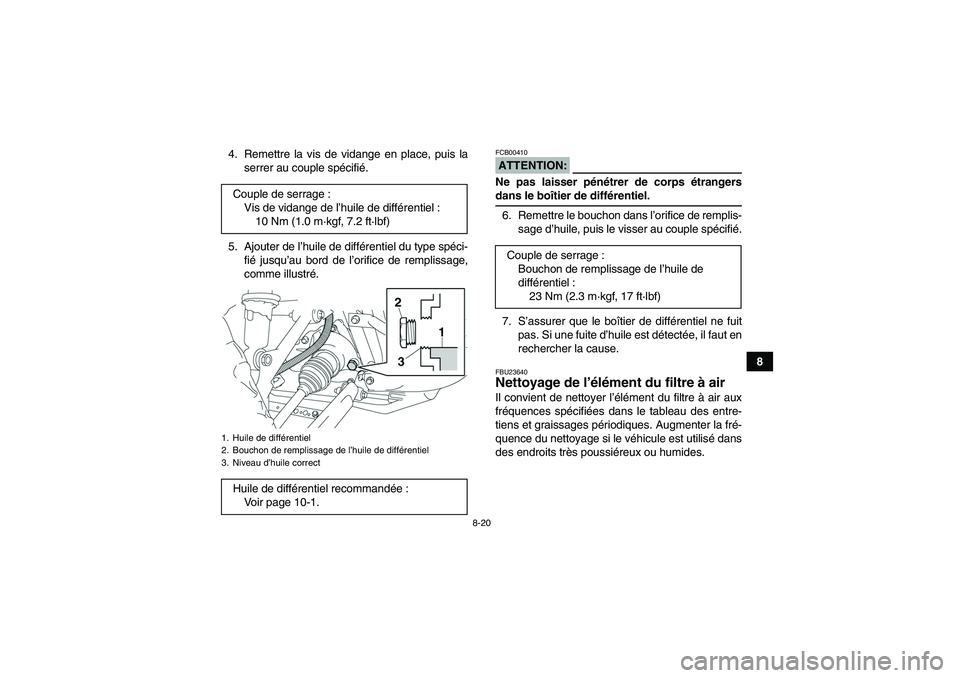 YAMAHA GRIZZLY 350 2007  Notices Demploi (in French) 8-20
8 4. Remettre la vis de vidange en place, puis la
serrer au couple spécifié.
5. Ajouter de l’huile de différentiel du type spéci-
fié jusqu’au bord de l’orifice de remplissage,
comme i