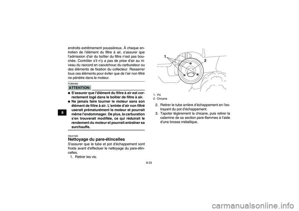 YAMAHA GRIZZLY 350 2007  Notices Demploi (in French) 8-23
8endroits extrêmement poussiéreux. À chaque en-
tretien de l’élément du filtre à air, s’assurer que
l’admission d’air du boîtier du filtre n’est pas bou-
chée. Contrôler s’il