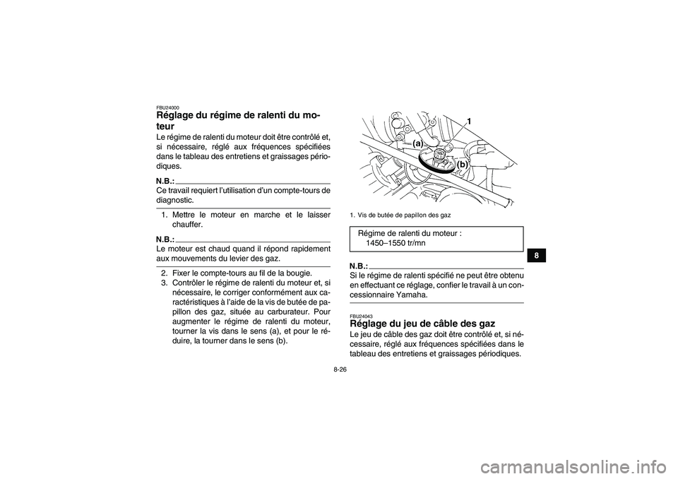YAMAHA GRIZZLY 350 2007  Notices Demploi (in French) 8-26
8
FBU24000Réglage du régime de ralenti du mo-
teur Le régime de ralenti du moteur doit être contrôlé et,
si nécessaire, réglé aux fréquences spécifiées
dans le tableau des entretiens 