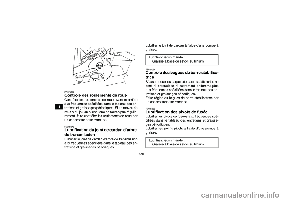 YAMAHA GRIZZLY 350 2007  Notices Demploi (in French) 8-39
8
FBU24961Contrôle des roulements de roue Contrôler les roulements de roue avant et arrière
aux fréquences spécifiées dans le tableau des en-
tretiens et graissages périodiques. Si un moye