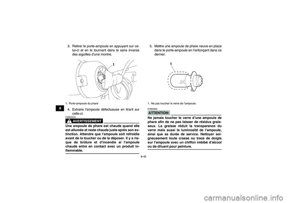 YAMAHA GRIZZLY 350 2007  Notices Demploi (in French) 8-45
83. Retirer le porte-ampoule en appuyant sur ce-
lui-ci et en le tournant dans le sens inverse
des aiguilles d’une montre.
4. Extraire l’ampoule défectueuse en tirant sur
celle-ci.
AVERTISSE