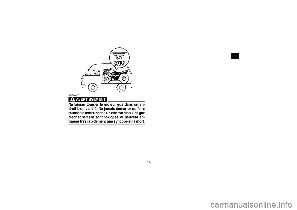 YAMAHA GRIZZLY 350 2007  Notices Demploi (in French) 1-5
1
AVERTISSEMENT
FWB00070Ne laisser tourner le moteur que dans un en-
droit bien ventilé. Ne jamais démarrer ou faire
tourner le moteur dans un endroit clos. Les gaz
d’échappement sont toxique