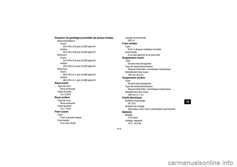 YAMAHA GRIZZLY 350 2007  Notices Demploi (in French) 10-4
10
Pression de gonflage (contrôlée les pneus froids):Recommandation:
Avant:
25.0 kPa (3.6 psi) (0.250 kgf/cm²)
Arrière:
25.0 kPa (3.6 psi) (0.250 kgf/cm²)
Minimum:
Avant:
22.0 kPa (3.2 psi) 