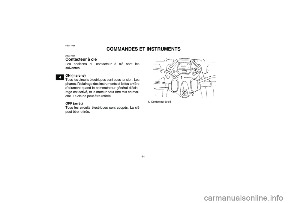 YAMAHA GRIZZLY 350 2007  Notices Demploi (in French) 4-1
4
FBU17731
COMMANDES ET INSTRUMENTS
FBU17770Contacteur à clé Les positions du contacteur à clé sont les
suivantes :
ON (marche)
Tous les circuits électriques sont sous tension. Les
phares, l