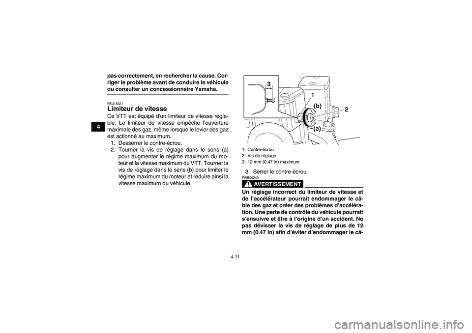 YAMAHA GRIZZLY 350 2007  Notices Demploi (in French) 4-11
4pas correctement, en rechercher la cause. Cor-
riger le problème avant de conduire le véhicule
ou consulter un concessionnaire Yamaha.FBU18321Limiteur de vitesse Ce VTT est équipé d’un lim