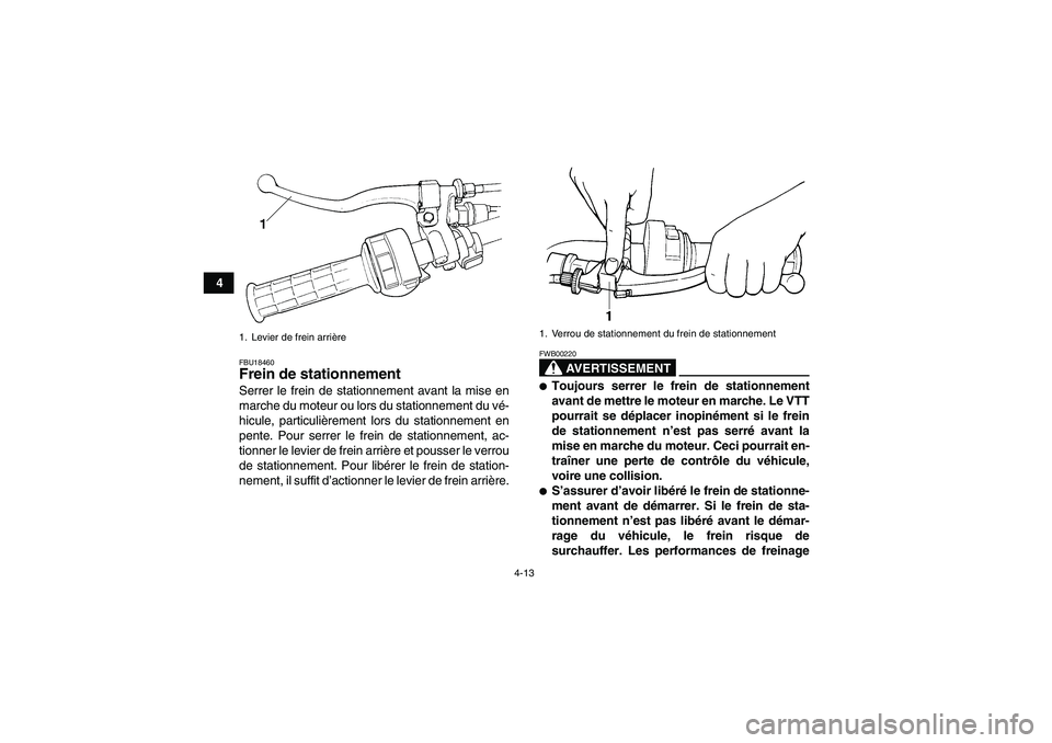 YAMAHA GRIZZLY 350 2007  Notices Demploi (in French) 4-13
4
FBU18460Frein de stationnement Serrer le frein de stationnement avant la mise en
marche du moteur ou lors du stationnement du vé-
hicule, particulièrement lors du stationnement en
pente. Pour