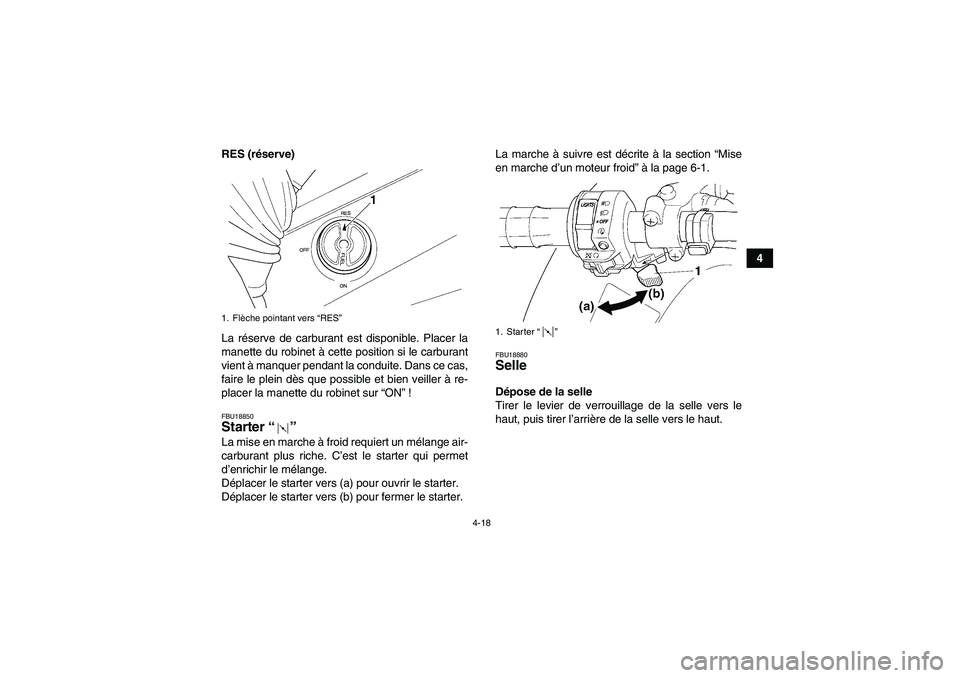 YAMAHA GRIZZLY 350 2007  Notices Demploi (in French) 4-18
4 RES (réserve)
La réserve de carburant est disponible. Placer la
manette du robinet à cette position si le carburant
vient à manquer pendant la conduite. Dans ce cas,
faire le plein dès que