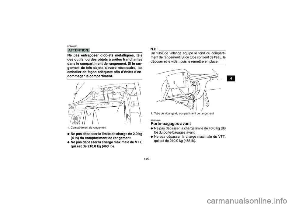 YAMAHA GRIZZLY 350 2007  Notices Demploi (in French) 4-20
4
ATTENTION:FCB00130Ne pas entreposer d’objets métalliques, tels
des outils, ou des objets à arêtes tranchantes
dans le compartiment de rangement. Si le ran-
gement de tels objets s’avère