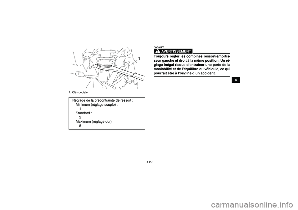YAMAHA GRIZZLY 350 2007  Notices Demploi (in French) 4-22
4
AVERTISSEMENT
FWB00400Toujours régler les combinés ressort-amortis-
seur gauche et droit à la même position. Un ré-
glage inégal risque d’entraîner une perte de la
maniabilité et de l