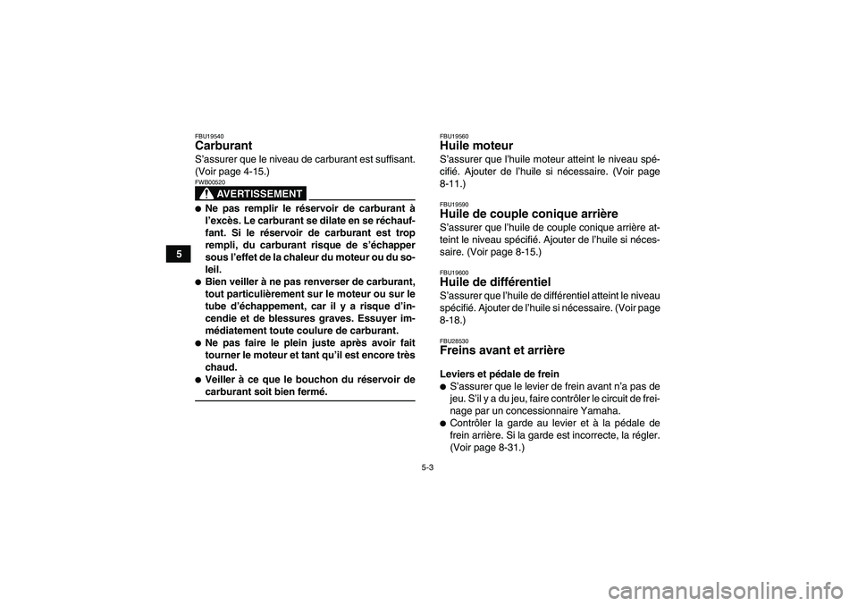 YAMAHA GRIZZLY 350 2007  Notices Demploi (in French) 5-3
5
FBU19540Carburant S’assurer que le niveau de carburant est suffisant.
(Voir page 4-15.)
AVERTISSEMENT
FWB00520Ne pas remplir le réservoir de carburant à
l’excès. Le carburant se dilate e