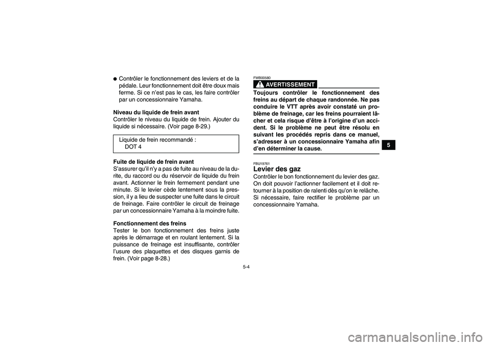 YAMAHA GRIZZLY 350 2007  Notices Demploi (in French) 5-4
5
Contrôler le fonctionnement des leviers et de la
pédale. Leur fonctionnement doit être doux mais
ferme. Si ce n’est pas le cas, les faire contrôler
par un concessionnaire Yamaha.
Niveau d