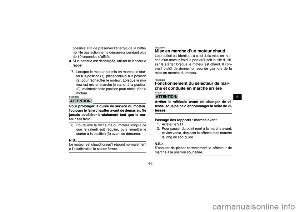 YAMAHA GRIZZLY 350 2007  Notices Demploi (in French) 6-3
6 possible afin de préserver l’énergie de la batte-
rie. Ne pas actionner le démarreur pendant plus
de 10 secondes d’affilée.
Si la batterie est déchargée, utiliser le lanceur àrappel.