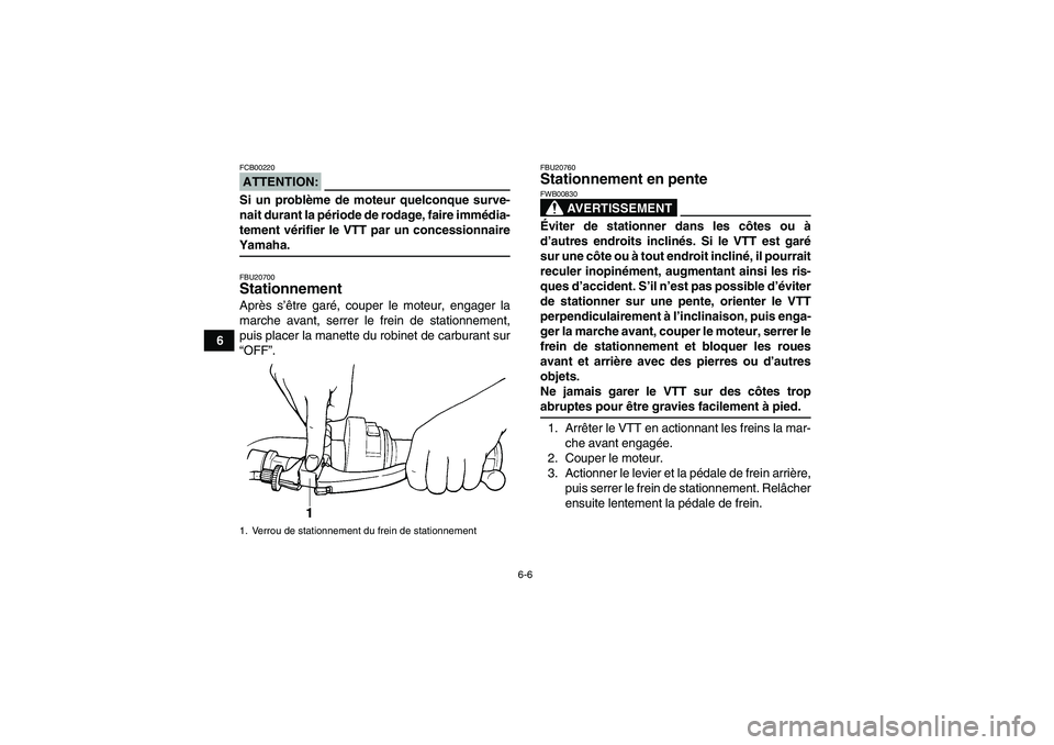 YAMAHA GRIZZLY 350 2007  Notices Demploi (in French) 6-6
6
ATTENTION:FCB00220Si un problème de moteur quelconque surve-
nait durant la période de rodage, faire immédia-
tement vérifier le VTT par un concessionnaireYamaha.FBU20700Stationnement Après