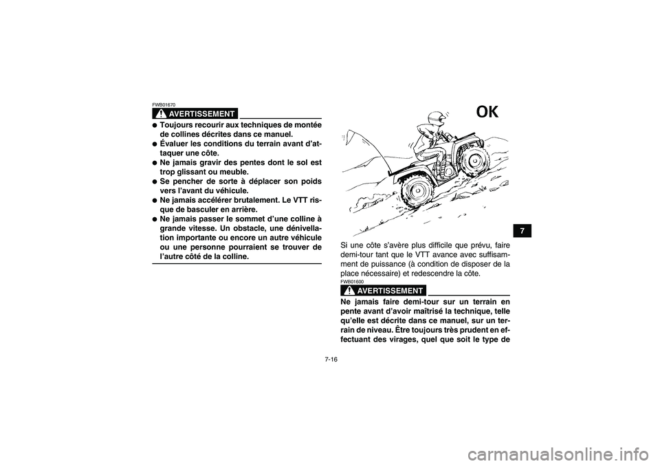 YAMAHA GRIZZLY 350 2007  Notices Demploi (in French) 7-16
7
AVERTISSEMENT
FWB01670Toujours recourir aux techniques de montée
de collines décrites dans ce manuel.Évaluer les conditions du terrain avant d’at-
taquer une côte.Ne jamais gravir des 