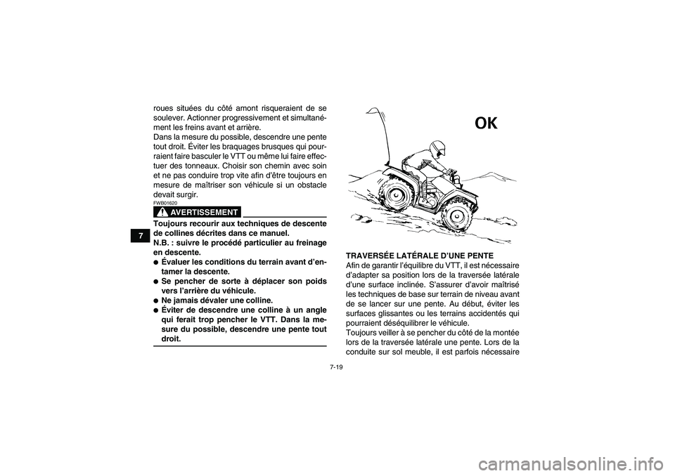 YAMAHA GRIZZLY 350 2007  Notices Demploi (in French) 7-19
7roues situées du côté amont risqueraient de se
soulever. Actionner progressivement et simultané-
ment les freins avant et arrière.
Dans la mesure du possible, descendre une pente
tout droit