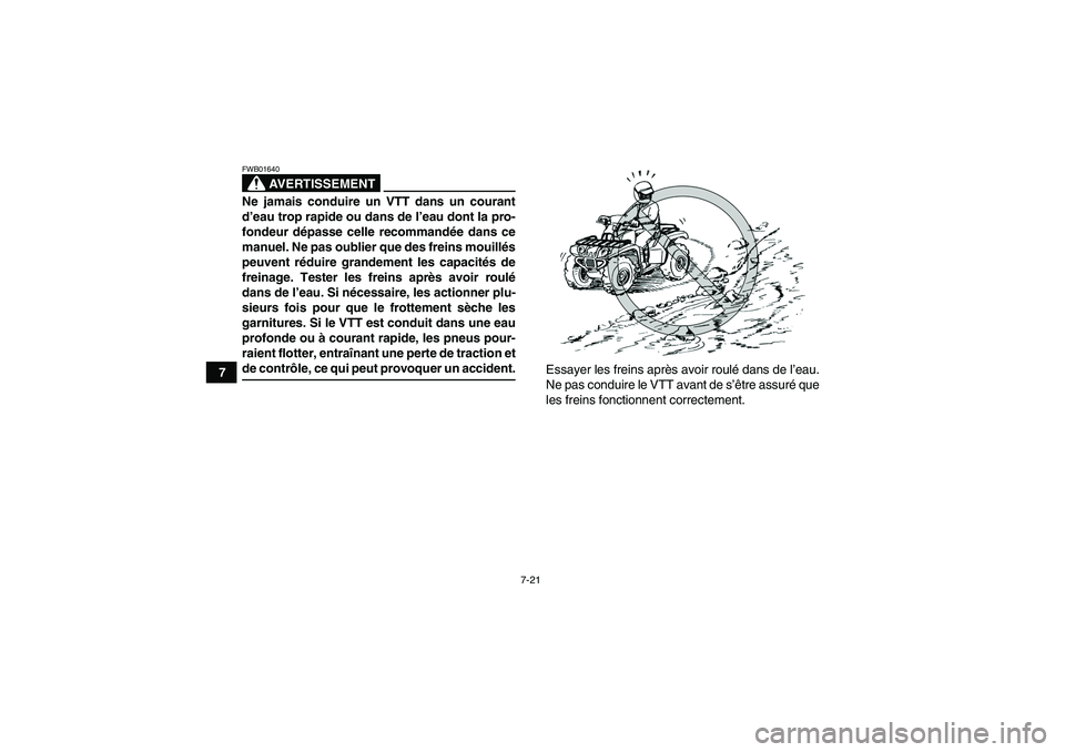 YAMAHA GRIZZLY 350 2007  Notices Demploi (in French) 7-21
7
AVERTISSEMENT
FWB01640Ne jamais conduire un VTT dans un courant
d’eau trop rapide ou dans de l’eau dont la pro-
fondeur dépasse celle recommandée dans ce
manuel. Ne pas oublier que des fr