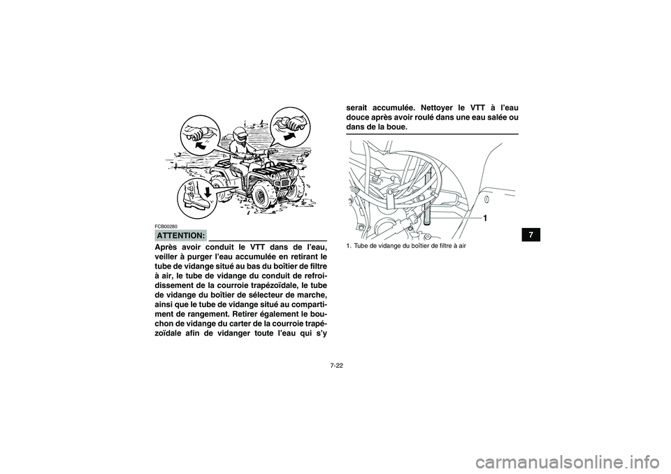 YAMAHA GRIZZLY 350 2007  Notices Demploi (in French) 7-22
7
ATTENTION:FCB00280Après avoir conduit le VTT dans de l’eau,
veiller à purger l’eau accumulée en retirant le
tube de vidange situé au bas du boîtier de filtre
à air, le tube de vidange