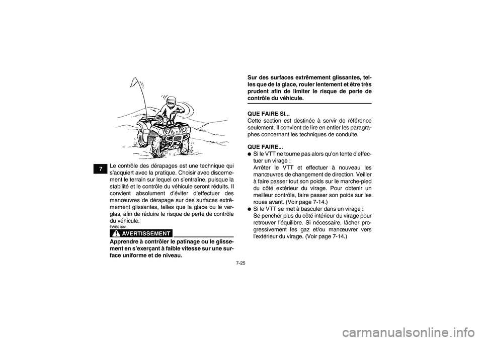 YAMAHA GRIZZLY 350 2007  Notices Demploi (in French) 7-25
7Le contrôle des dérapages est une technique qui
s’acquiert avec la pratique. Choisir avec discerne-
ment le terrain sur lequel on s’entraîne, puisque la
stabilité et le contrôle du véh