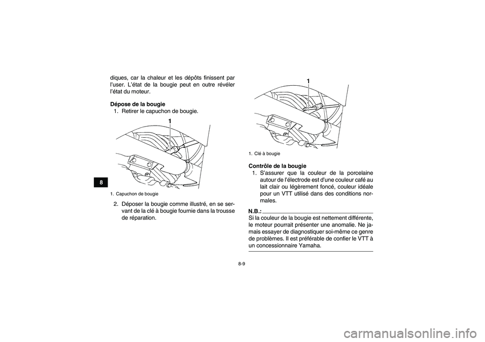 YAMAHA GRIZZLY 350 2007  Notices Demploi (in French) 8-9
8diques, car la chaleur et les dépôts finissent par
l’user. L’état de la bougie peut en outre révéler
l’état du moteur.
Dépose de la bougie
1. Retirer le capuchon de bougie.
2. Dépos