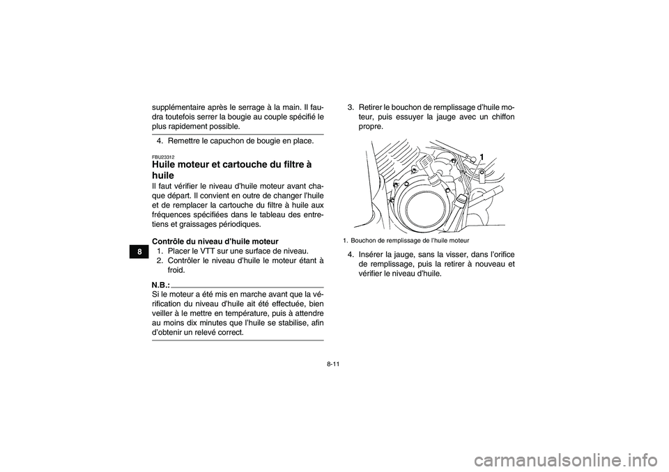 YAMAHA GRIZZLY 350 2007  Notices Demploi (in French) 8-11
8supplémentaire après le serrage à la main. Il fau-
dra toutefois serrer la bougie au couple spécifié le
plus rapidement possible.
4. Remettre le capuchon de bougie en place.FBU23312Huile mo