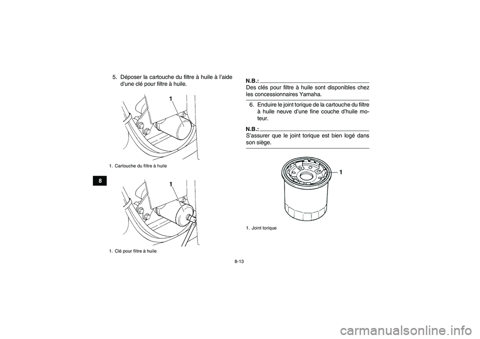 YAMAHA GRIZZLY 350 2007  Notices Demploi (in French) 8-13
85. Déposer la cartouche du filtre à huile à l’aide
d’une clé pour filtre à huile.
N.B.:Des clés pour filtre à huile sont disponibles chezles concessionnaires Yamaha.
6. Enduire le joi