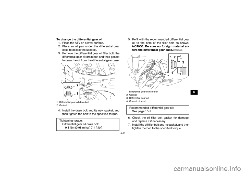 YAMAHA GRIZZLY 450 2015  Owners Manual 8-25
8
To change the differential gear oil
1. Place the ATV on a level surface.
2. Place an oil pan under the differential gear case to collect the used oil.
3. Remove the differential gear oil filler