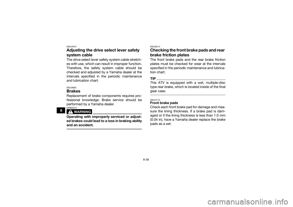 YAMAHA GRIZZLY 450 2015  Owners Manual 8-38
8
EBU24072Adjusting the drive select lever safety 
system cableThe drive select lever safety system cable stretch-
es with use, which can result in improper function.
Therefore, the safety system