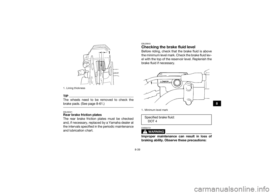 YAMAHA GRIZZLY 450 2015  Owners Manual 8-39
8
TIPThe wheels need to be removed to check the
brake pads. (See page 8-61.) EBU30321Rear brake friction plates
The rear brake friction plates must be checked
and, if necessary, replaced by a Yam