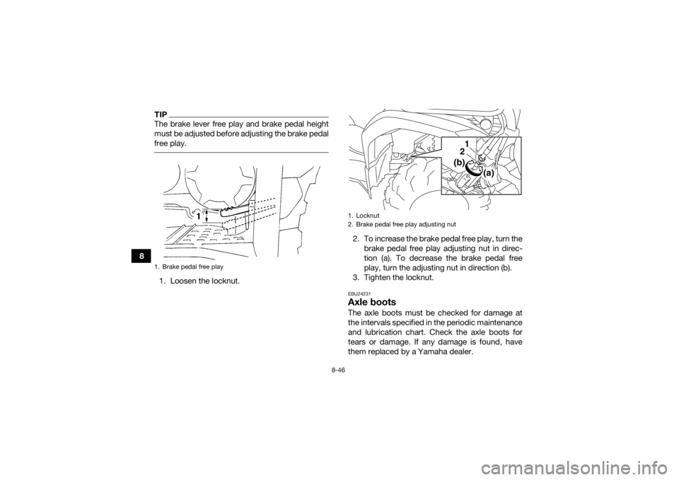 YAMAHA GRIZZLY 450 2015  Owners Manual 8-46
8
TIPThe brake lever free play and brake pedal height
must be adjusted before adjusting the brake pedal
free play. 1. Loosen the locknut.2. To increase the brake pedal free play, turn the
brake p