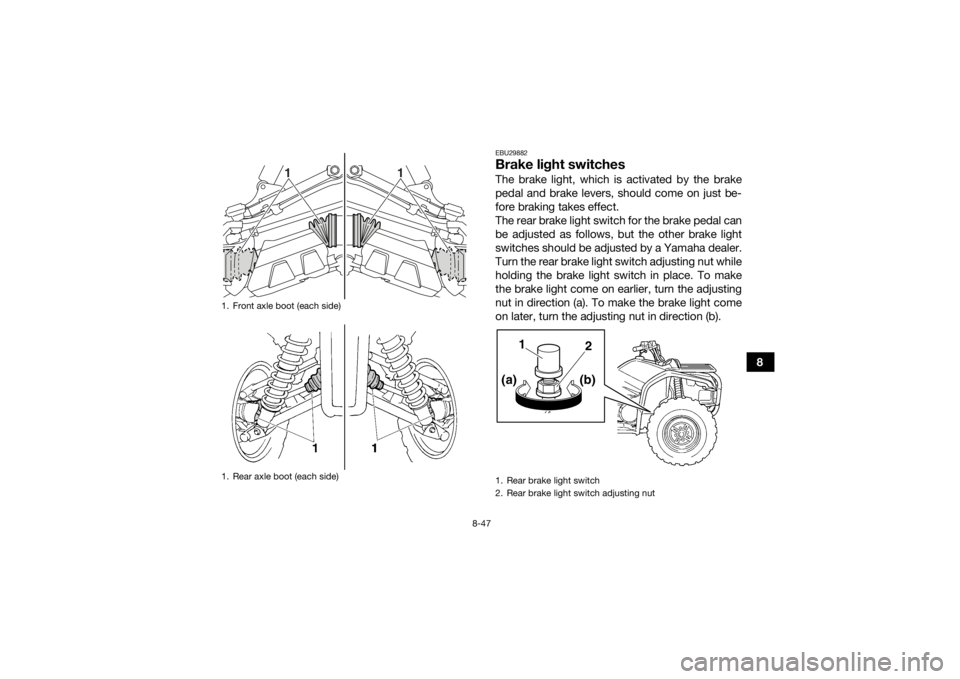 YAMAHA GRIZZLY 450 2015  Owners Manual 8-47
8
EBU29882Brake light switchesThe brake light, which is activated by the brake
pedal and brake levers, should come on just be-
fore braking takes effect.
The rear brake light switch for the brake