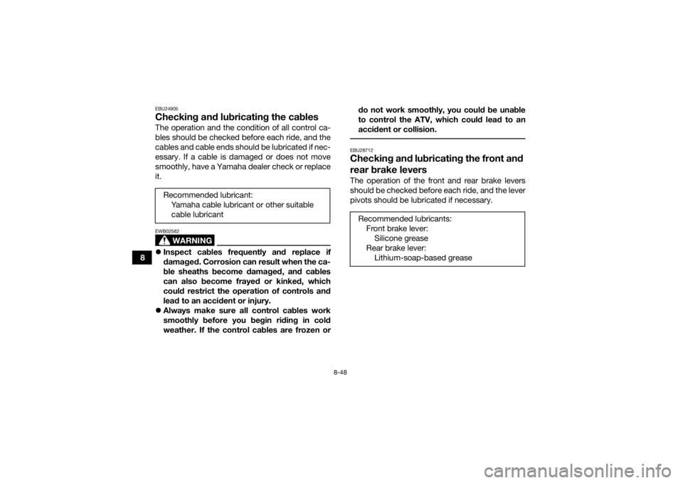 YAMAHA GRIZZLY 450 2015  Owners Manual 8-48
8
EBU24905Checking and lubricating the cablesThe operation and the condition of all control ca-
bles should be checked before each ride, and the
cables and cable ends should be lubricated if nec-