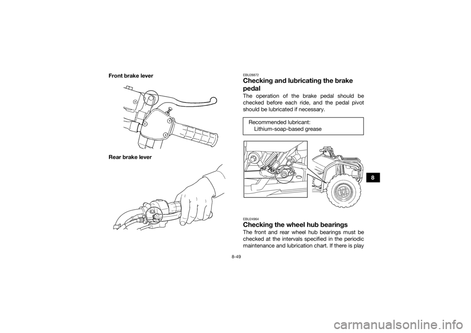 YAMAHA GRIZZLY 450 2015  Owners Manual 8-49
8
Front brake lever
Rear brake lever
EBU28872Checking and lubricating the brake 
pedalThe operation of the brake pedal should be
checked before each ride, and the pedal pivot
should be lubricated